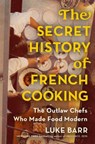 The Secret History of French Cooking: The Outlaw Chefs Who Made Food Modern - Luke Barr - 9781524744731