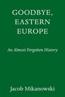 Goodbye, Eastern Europe - Jacob Mikanowski - 9781524748517