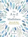 The A to Z of Mindfulness: Simple Ways to Be More Present Every Day - Anna Barnes - 9781524862954