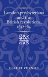 London Presbyterians and the British Revolutions, 1638–64 - Elliot Vernon - 9781526157805