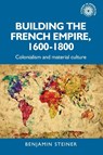 Building the French Empire, 1600–1800 - Benjamin Steiner - 9781526167019