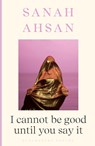 I cannot be good until you say it - Sanah Ahsan - 9781526665867