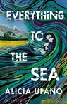 Everything to the Sea - Alicia Upano - 9781526687791
