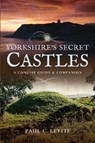 Yorkshire's Secret Castles - Paul C. Levitt - 9781526706201