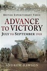 Advance to Victory, July to September 1918 - Andrew Rawson - 9781526723413