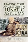 Tracing Your Ancestors in Lunatic Asylums - Michelle Higgs - 9781526744869