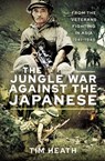 The Jungle War Against the Japanese - Tim Heath - 9781526759870