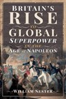 Britain's Rise to Global Superpower in the Age of Napoleon - William Nester - 9781526775436