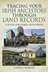 Tracing Your Irish Ancestors Through Land Records - Chris Paton - 9781526780218
