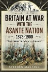 Britain at War with the Asante Nation, 1823–1900 - Stephen Manning - 9781526786036
