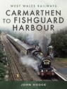 Carmarthen to Fishguard Harbour - John Hodge - 9781526795793