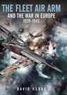 The Fleet Air Arm and the War in Europe, 1939–1945 - David Hobbs - 9781526799807