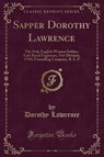 Sapper Dorothy Lawrence: The Only English Woman Soldier, Late Royal Engineers, 51st Division, 179th Tunnelling Company, B. E. F (Classic Reprint) - Dorothy Lawrence - 9781528527910