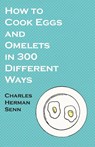 How to Cook Eggs and Omelets in 300 Different Ways - Charles Herman Senn - 9781528701969