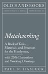Metalworking - A Book of Tools, Materials, and Processes for the Handyman, with 2,206 Illustrations and Working Drawings - Paul N Hasluck - 9781528702881