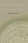Is the Newtonian Astronomy True? - William Carpenter - 9781528705462