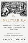 The Insectarium - Collecting, Arranging and Preserving Bugs, Beetles, Butterflies and More - With Practical Instructions to Assist the Amateur Home Naturalist - Harland Coultas - 9781528708135