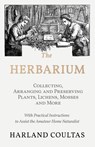 The Herbarium - Collecting, Arranging and Preserving Plants, Lichens, Mosses and More - With Practical Instructions to Assist the Amateur Home Naturalist - Harland Coultas - 9781528708142
