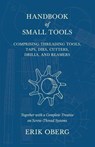 Handbook of Small Tools Comprising Threading Tools, Taps, Dies, Cutters, Drills, and Reamers - Together with a Complete Treatise on Screw-Thread Systems - Erik Oberg - 9781528709187