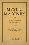 Mystic Masonry or The Symbols of Freemasonry and the Greater Mysteries of Antiquity - J D Buck - 9781528712521