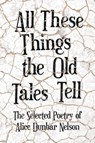 All These Things the Old Tales Tell - The Selected Poetry of Alice Dunbar Nelson - Alice Dunbar Nelson - 9781528717908