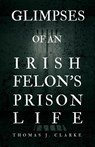 Glimpses of an Irish Felon's Prison Life - Thomas J Clarke - 9781528719254