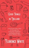 Good Things in England - A Practical Cookery Book for Everyday Use, Containing Traditional and Regional Recipes Suited to Modern Tastes - Florence White - 9781528771825