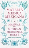 Materia Medica Mexicana - A Manual of Mexican Medicinal Herbs - Fernando Altamirano - 9781528773072