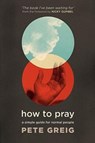 How to Pray - Pete Greig - 9781529377927