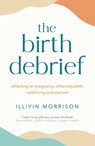 The Birth Debrief - Illiyin Morrison - 9781529417029