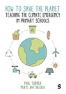 How to Save the Planet: Teaching the Climate Emergency in Primary Schools - Paul Turner ; Meryl Batchelder - 9781529612196