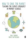 How to Save the Planet: Teaching the Climate Emergency in Primary Schools - Paul Turner ; Meryl Batchelder - 9781529612202