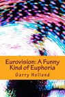 Eurovision: A Funny Kind of Euphoria - Garry Holland - 9781530974993
