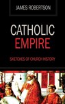 Catholic Empire - Sketches of Church History - James Robertson - 9781531277123