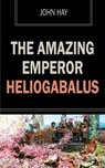 The Amazing Emperor Heliogabalus - John Hay - 9781531285739