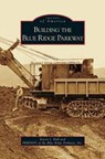 Building the Blue Ridge Parkway - Karen J Hall ; Friends of the Blue Ridge Parkway - 9781531633202