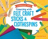Creating with Felt, Craft Sticks & Clothespins - Rebecca Felix - 9781532196430