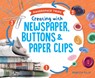 Creating with Newspaper, Buttons & Paper Clips - Rebecca Felix - 9781532196447