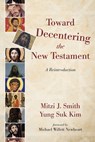Toward Decentering the New Testament - Mitzi J Smith ; Yung Suk Kim - 9781532604652
