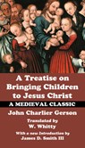 A Treatise on Bringing Children to Christ - John Charlier Gerson ; James D Smith - 9781532663598