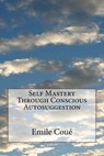 Self Mastery Through Conscious Autosuggestion - Emile Coué - 9781532750922