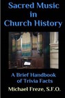 Sacred Music in Church History: A Brief Handbook of Trivia Facts - Michael Freze - 9781533221414