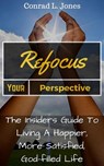 Refocus Your Perspective: The Insiders Guide to Living a Happier, More Satisfied, God-filled Life - Conrad L. Jones - 9781533715005