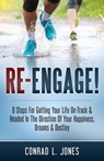 Re-Engage!: 6 Steps For Getting Your Life On-Track & Headed In The Direction Of Your Happiness, Dreams & Destiny - Conrad L. Jones - 9781533730589