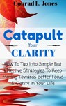 Catapult Your Clarity: How To Tap Into Simple But Effective Strategies To Keep Moving Towards Better Focus & Clarity In Your Life - Conrad L. Jones - 9781533739278