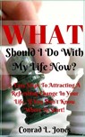 What Should I Do With My Life Now: Easy Steps To Attracting A Refreshing Change In Your Life, If You Don't Know Where To Start! - Conrad L. Jones - 9781533745682