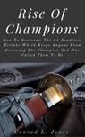 Rise Of Champions: How To Overcome The #1 Deadliest Mistake Which Keeps Anyone From Becoming The Champion God Has Called Them To Be - Conrad L. Jones - 9781533785503