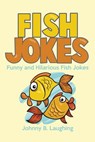 Fish Jokes: Funny and Hilarious Fish Jokes - Johnny B. Laughing - 9781534632127