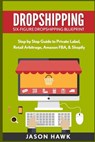 Dropshipping: Six-Figure Dropshipping Blueprint: Step by Step Guide to Private Label, Retail Arbitrage, Amazon FBA, Shopify - Jason Hawk - 9781534957732