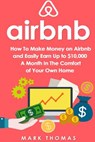 Airbnb: How To Make Money On Airbnb and Easily Earn Up to $10,000 A Month In The - Mark Thomas - 9781535428828